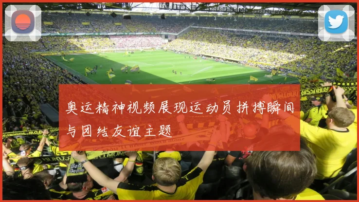 奥运精神视频展现运动员拼搏瞬间与团结友谊主题