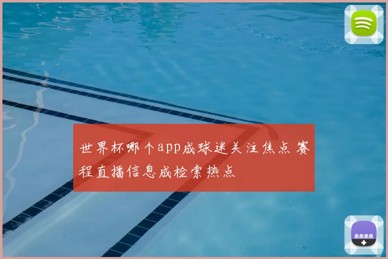 世界杯哪个app成球迷关注焦点 赛程直播信息成检索热点