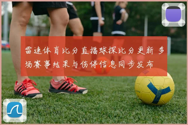 雷速体育比分直播球探比分更新 多场赛事结果与伤停信息同步发布