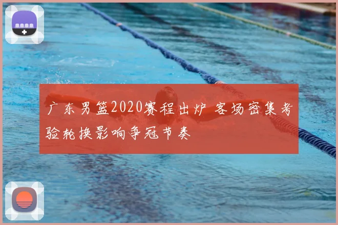 广东男篮2020赛程出炉 客场密集考验轮换影响争冠节奏