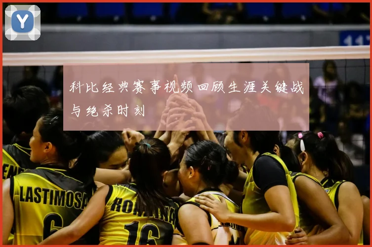 科比经典赛事视频回顾生涯关键战与绝杀时刻