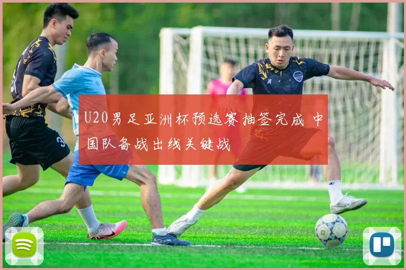 U20男足亚洲杯预选赛抽签完成 中国队备战出线关键战