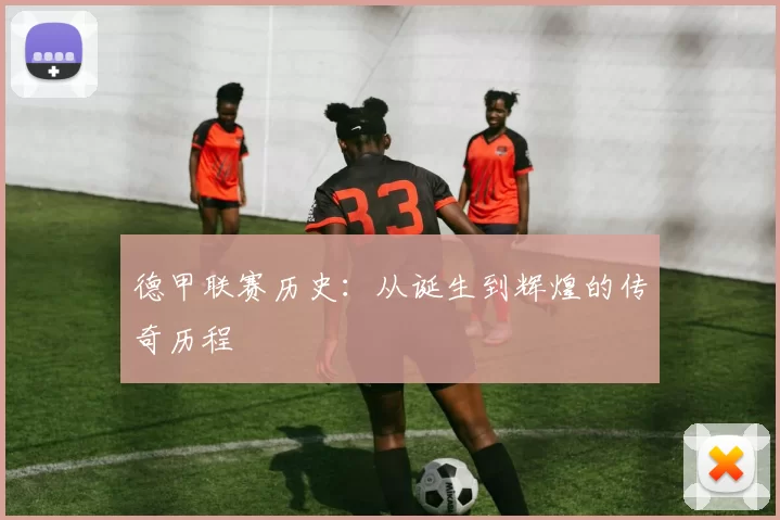 德甲联赛历史：从诞生到辉煌的传奇历程