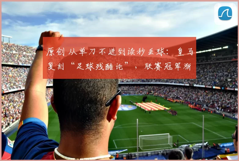 原创 从单刀不进到读秒丢球：皇马复刻“足球残酷论”，联赛冠军渐行渐远