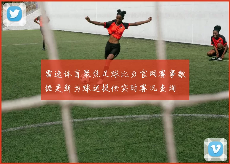 雷速体育聚焦足球比分官网赛事数据更新为球迷提供实时赛况查询