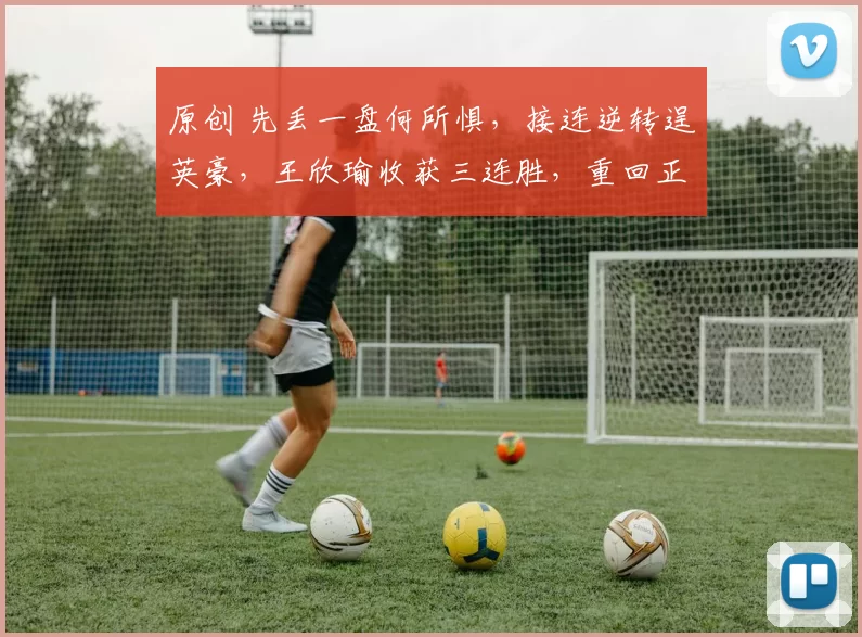 原创 先丢一盘何所惧，接连逆转逞英豪，王欣瑜收获三连胜，重回正轨