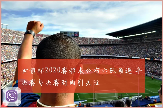 世俱杯2020赛程表公布六队角逐 半决赛与决赛时间引关注